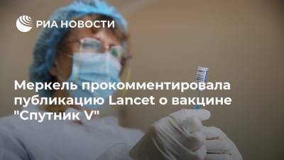 Ангела Меркель - Меркель прокомментировала публикацию Lancet о вакцине "Спутник V" - ria.ru - Берлин - Брюссель