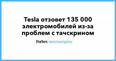 Илон Маск - Tesla отзовет 135 000 электромобилей из-за проблем с тачскрином - forbes.ru - США