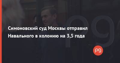 Алексей Навальный - Симоновский суд Москвы отправил Навального в колонию на 3,5 года - thepage.ua - Москва