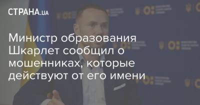 Министр образования Шкарлет сообщил о мошенниках, которые действуют от его имени - strana.ua