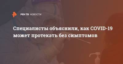 Специалисты объяснили, как COVID-19 может протекать без симптомов - ren.tv - Уральск