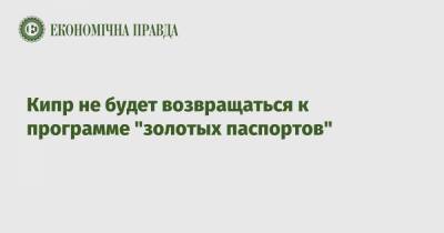Кипр не будет возвращаться к программе "золотых паспортов" - epravda.com.ua - Кипр
