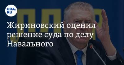 Алексей Навальный - Владимир Жириновский - Жириновский оценил решение суда по делу Навального. «Это нездоровый человек» - ura.news
