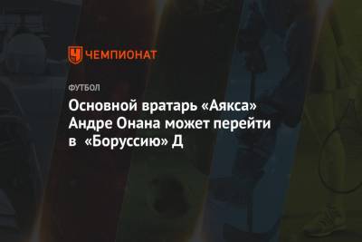 Андре Онан - Основной вратарь «Аякса» Андре Онана может перейти в «Боруссию» Д - championat.com - Амстердам