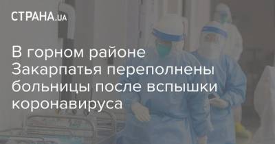 В горном районе Закарпатья переполнены больницы после вспышки коронавируса - strana.ua - район Раховский