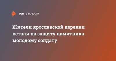 Жители ярославской деревни встали на защиту памятника молодому солдату - ren.tv - Ярославская обл.