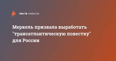 Ангела Меркель - Меркель призвала выработать "трансатлантическую повестку" для России - ren.tv - Москва - Россия - США - Германия - Запад