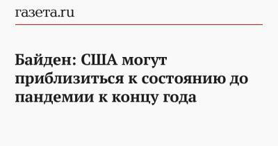 Джозеф Байден - Байден: США могут приблизиться к состоянию до пандемии к концу года - gazeta.ru - США