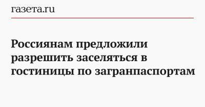 Россиянам предложили разрешить заселяться в гостиницы по загранпаспортам - gazeta.ru