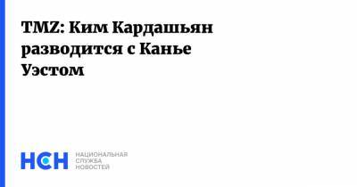 Ким Кардашьян - Канье Уэстый - TMZ: Ким Кардашьян разводится с Канье Уэстом - nsn.fm - США