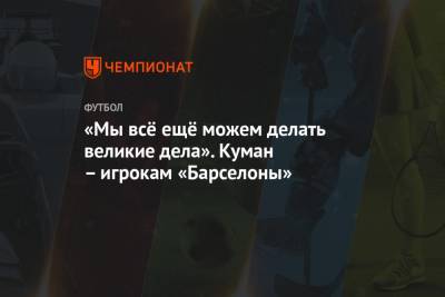 Рональд Куман - «Мы всё ещё можем делать великие дела». Куман – игрокам «Барселоны» - championat.com - Париж - Испания
