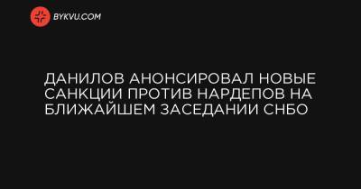 Виктор Медведчук - Тарас Козак - Данилов анонсировал новые санкции против нардепов на ближайшем заседании СНБО - bykvu.com