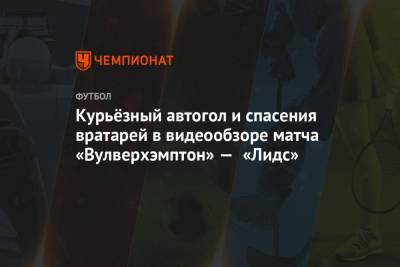 Адам Траоре - Курьёзный автогол и спасения вратарей в видеообзоре матча «Вулверхэмптон» — «Лидс» - championat.com