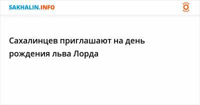 Сахалинцев приглашают на день рождения льва Лорда - sakhalin.info