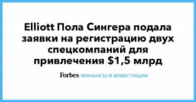 Elliott Пола Сингера подала заявки на регистрацию двух спецкомпаний для привлечения $1,5 млрд - forbes.ru - США - Twitter