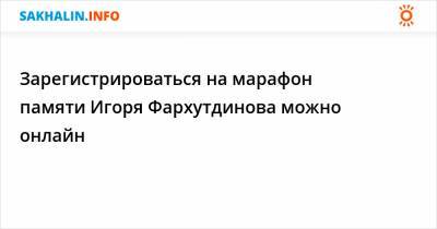 Зарегистрироваться на марафон памяти Игоря Фархутдинова можно онлайн - sakhalin.info
