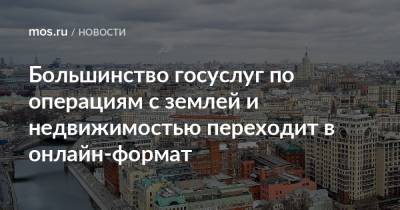 Большинство госуслуг по операциям с землей и недвижимостью переходит в онлайн-формат - mos.ru - Москва