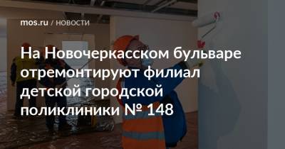 Валерий Леонов - На Новочеркасском бульваре отремонтируют филиал детской городской поликлиники № 148 - mos.ru - Новочеркасск