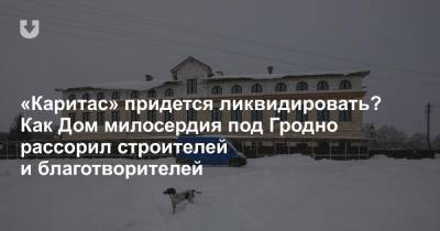 «Каритас» придется ликвидировать? Как Дом милосердия под Гродно рассорил строителей и благотворителей - news.tut.by - Строительство