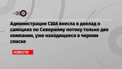 Дональд Трамп - Джеймс Риш - Администрация США внесла в доклад о санкциях по Северному потоку только две компании, уже находящиеся в черном списке - echo.msk.ru - США