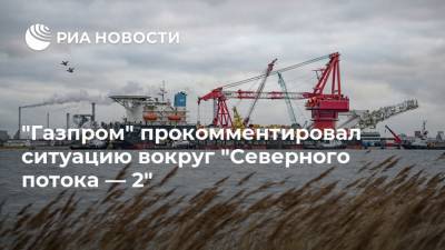 Фамил Садыгов - "Газпром" прокомментировал ситуацию вокруг "Северного потока — 2" - ria.ru - Москва - Россия - США - Украина