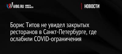 Александр Беглов - Борис Титов - Борис Титов не увидел закрытых ресторанов в Санкт-Петербурге, где ослабили COVID-ограничения - ivbg.ru - Россия - Санкт-Петербург