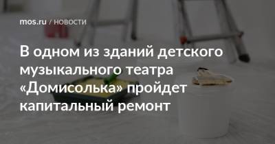 Валерий Леонов - В одном из зданий детского музыкального театра «Домисолька» пройдет капитальный ремонт - mos.ru