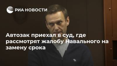 Алексей Навальный - Автозак приехал в суд, где рассмотрят жалобу Навального на замену срока - ria.ru - Москва - Россия - Германия