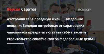Вячеслав Володин - «Устроили себе праздную жизнь. Так дальше нельзя»: Володин потребовал от саратовских чиновников прекратить ставить себе в заслугу строительство соцобъектов за федеральные деньги - nversia.ru - Саратовская обл.