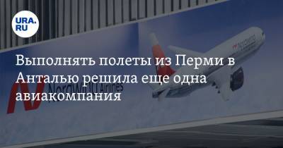 Выполнять полеты из Перми в Анталью решила еще одна авиакомпания - ura.news - Турция - Пермь