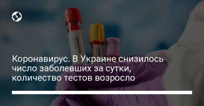 Максим Степанов - Коронавирус. В Украине снизилось число заболевших за сутки, количество тестов возросло - liga.net - Киев