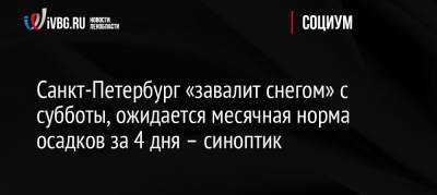 Михаил Леус - Санкт-Петербург «завалит снегом» с субботы, ожидается месячная норма осадков за 4 дня – синоптик - ivbg.ru - Россия - Санкт-Петербург