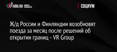 Ж/д России и Финляндии возобновят поезда за месяц после решений об открытии границ — VR Group - ivbg.ru - Москва - Россия - Санкт-Петербург - Финляндия - Хельсинки - Европа