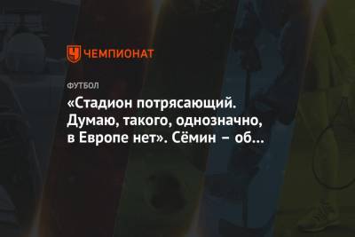 Юрий Семин - «Стадион потрясающий. Думаю, такого, однозначно, в Европе нет». Сёмин – об арене «Зенита» - championat.com