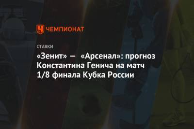 Константин Генич - «Зенит» — «Арсенал»: прогноз Константина Генича на матч 1/8 финала Кубка России - championat.com - Санкт-Петербург