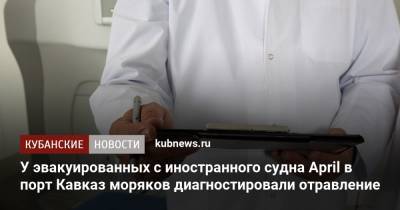 У эвакуированных с иностранного судна April в порт Кавказ моряков диагностировали отравление - kubnews.ru - Краснодарский край - Панама - район Темрюкский - Темрюк