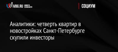 Аналитики: четверть квартир в новостройках Санкт-Петербурге скупили инвесторы - ivbg.ru - Россия - Санкт-Петербург