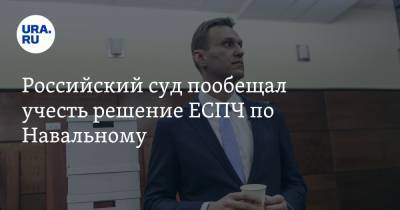 Российский суд пообещал учесть решение ЕСПЧ по Навальному - ura.news - Москва