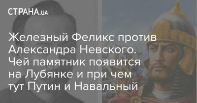 Александр Невский - Феликс Дзержинский - Железный Феликс против Александра Невского. Чей памятник появится на Лубянке и при чем тут Путин и Навальный - strana.ua