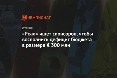 «Реал» ищет спонсоров, чтобы восполнить дефицит бюджета в размере € 300 млн - championat.com - США - Саудовская Аравия