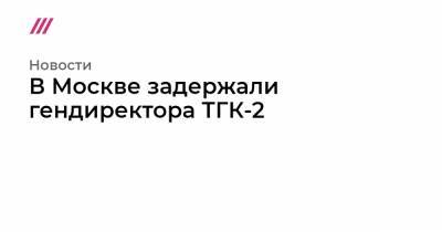 В Москве задержали гендиректора ТГК-2 - tvrain.ru - Москва - Костромская обл. - Вологодская обл. - Иркутск - Архангельск - Ярославская обл. - Архангельская обл. - Новгородская обл.