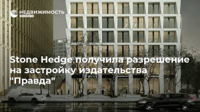 Stone Hedge получила разрешение на застройку издательства "Правда" - realty.ria.ru - Москва - Строительство
