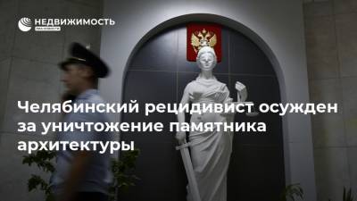 Челябинский рецидивист осужден за уничтожение памятника архитектуры - realty.ria.ru - Челябинская обл. - Челябинск