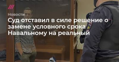 Ольга Михайлова - Суд отставил в силе решение о замене условного срока Навальному на реальный - tvrain.ru - Москва
