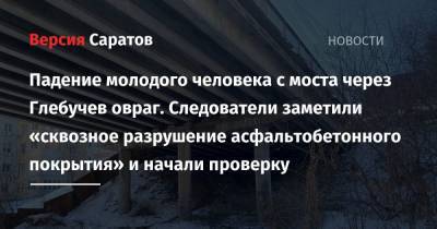 Падение молодого человека с моста через Глебучев овраг. Следователи заметили «сквозное разрушение асфальтобетонного покрытия» и начали проверку - nversia.ru - Саратов - Вольск