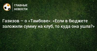 Шамиль Газизов - Газизов – о «Тамбове»: «Если в бюджете заложили сумму на клуб, то куда она ушла?» - bombardir.ru - Турция - Уфа - Тамбов