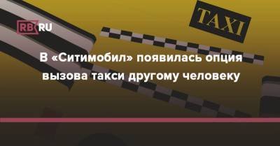 В «Ситимобил» появилась опция вызова такси другому человеку - rb.ru - Россия
