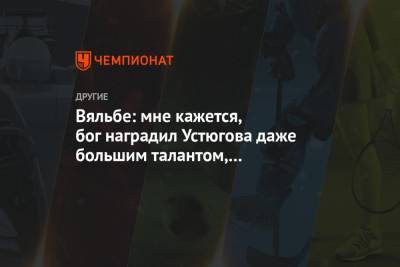 Сергей Устюгов - Елена Вяльбе - Вяльбе: мне кажется, бог наградил Устюгова даже большим талантом, чем Большунова - championat.com