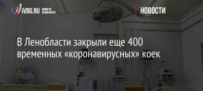 В Ленобласти закрыли еще 400 временных «коронавирусных» коек - ivbg.ru - Ленинградская обл.