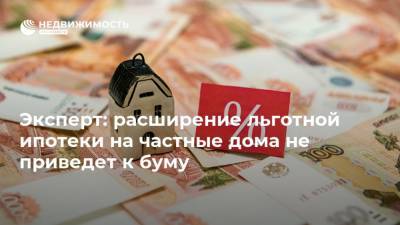 Эксперт: расширение льготной ипотеки на частные дома не приведет к буму - realty.ria.ru - Москва